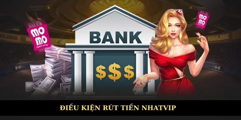 Điều kiện cần đáp ứng khi rút tiền Nhatvip