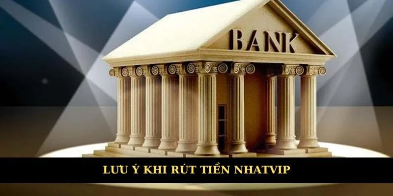 Lưu ý khi rút tiền tại Nhatvip