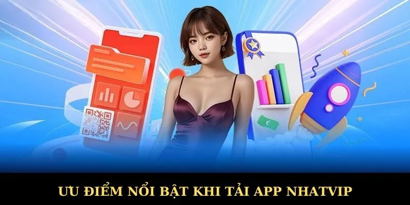 Ưu điểm nổi bật khi bạn tải app Nhatvip